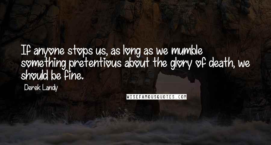 Derek Landy Quotes: If anyone stops us, as long as we mumble something pretentious about the glory of death, we should be fine.