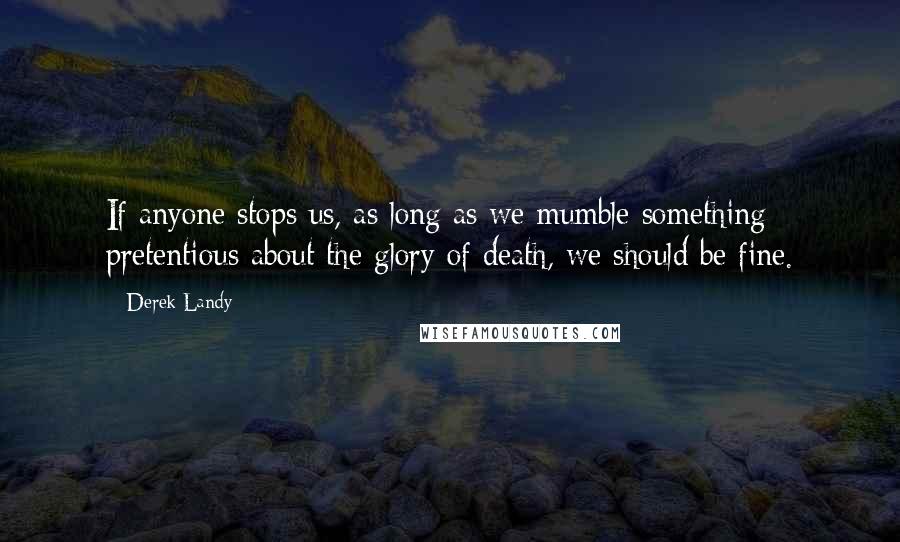 Derek Landy Quotes: If anyone stops us, as long as we mumble something pretentious about the glory of death, we should be fine.
