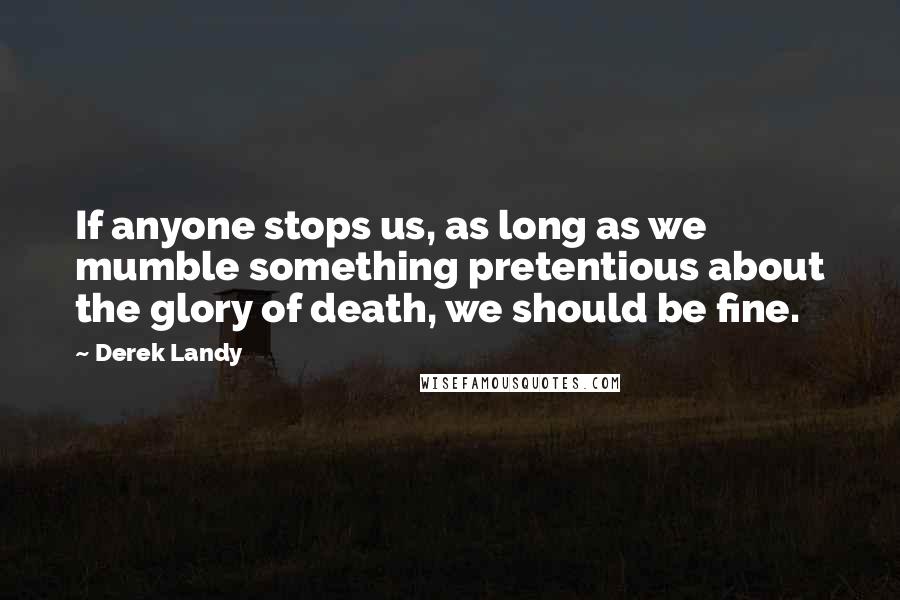 Derek Landy Quotes: If anyone stops us, as long as we mumble something pretentious about the glory of death, we should be fine.