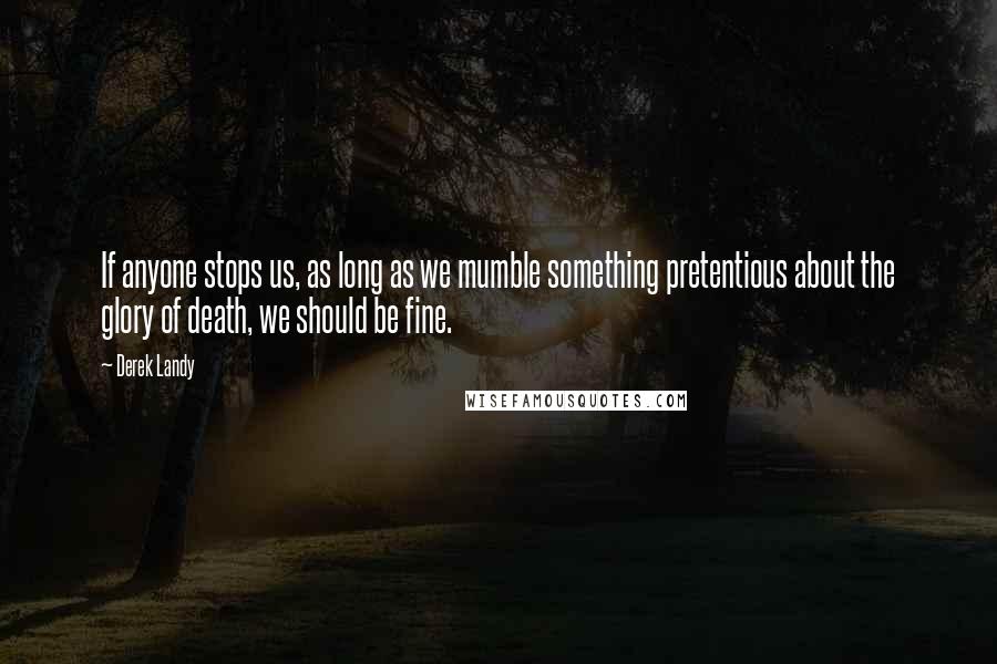 Derek Landy Quotes: If anyone stops us, as long as we mumble something pretentious about the glory of death, we should be fine.