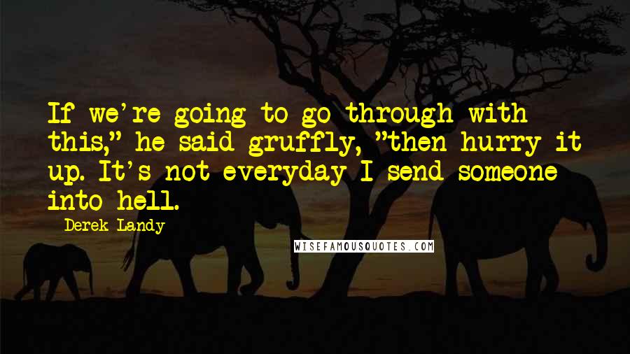 Derek Landy Quotes: If we're going to go through with this," he said gruffly, "then hurry it up. It's not everyday I send someone into hell.