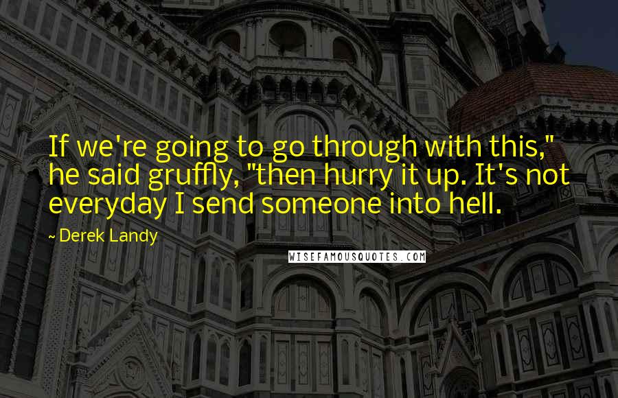 Derek Landy Quotes: If we're going to go through with this," he said gruffly, "then hurry it up. It's not everyday I send someone into hell.