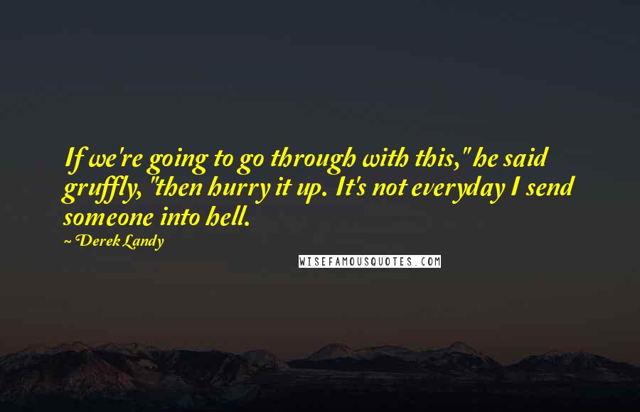 Derek Landy Quotes: If we're going to go through with this," he said gruffly, "then hurry it up. It's not everyday I send someone into hell.