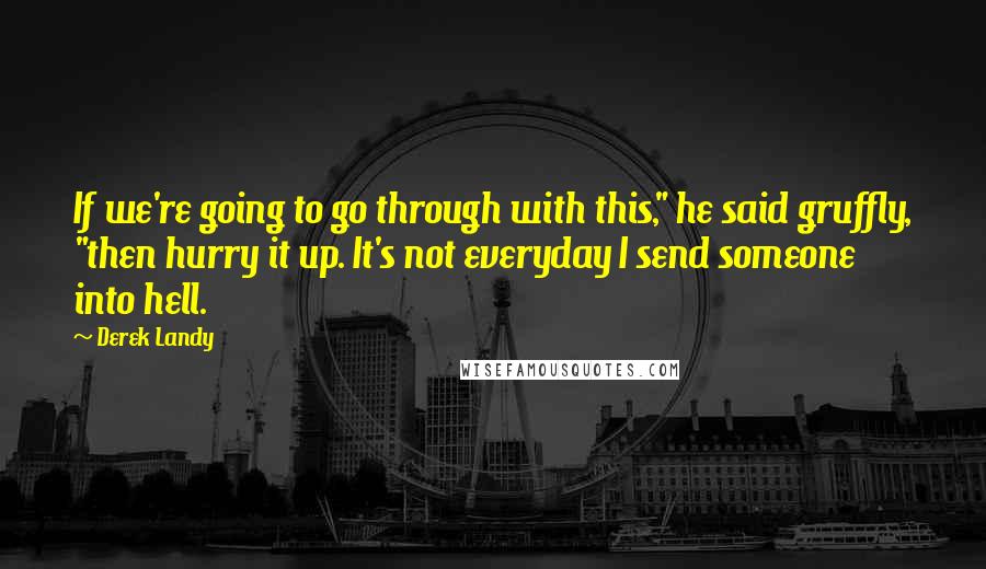 Derek Landy Quotes: If we're going to go through with this," he said gruffly, "then hurry it up. It's not everyday I send someone into hell.