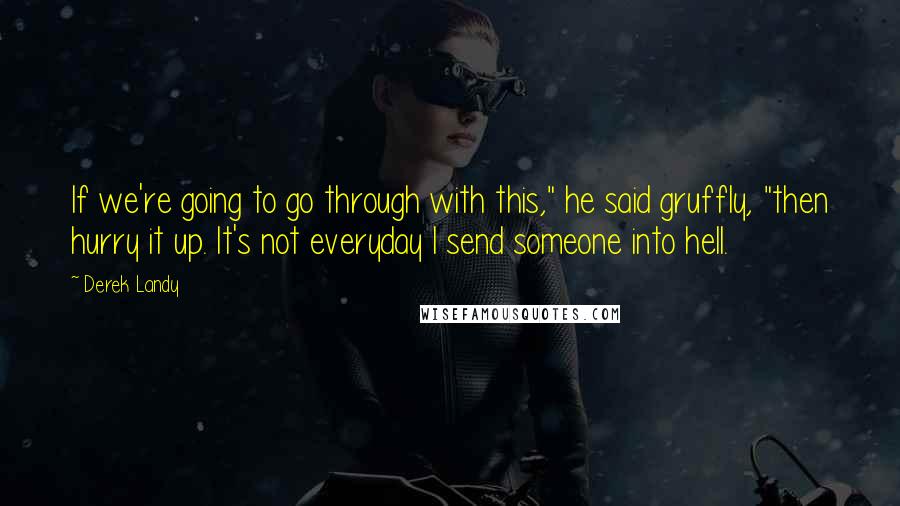 Derek Landy Quotes: If we're going to go through with this," he said gruffly, "then hurry it up. It's not everyday I send someone into hell.