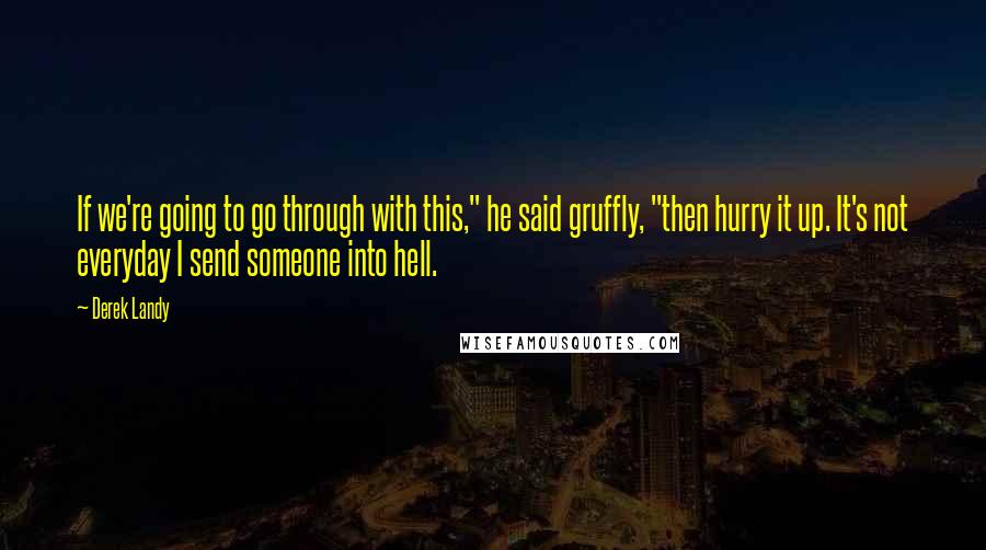 Derek Landy Quotes: If we're going to go through with this," he said gruffly, "then hurry it up. It's not everyday I send someone into hell.