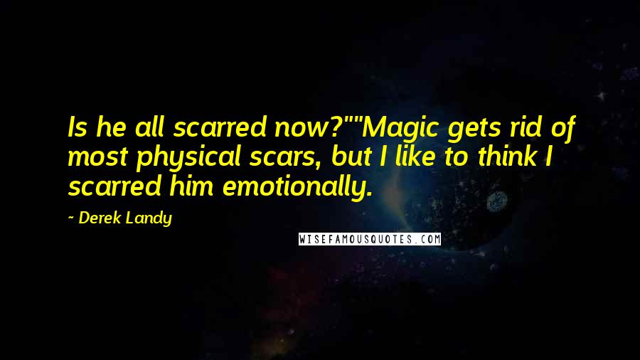 Derek Landy Quotes: Is he all scarred now?""Magic gets rid of most physical scars, but I like to think I scarred him emotionally.