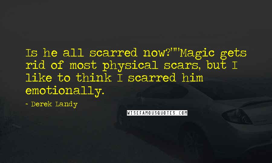 Derek Landy Quotes: Is he all scarred now?""Magic gets rid of most physical scars, but I like to think I scarred him emotionally.