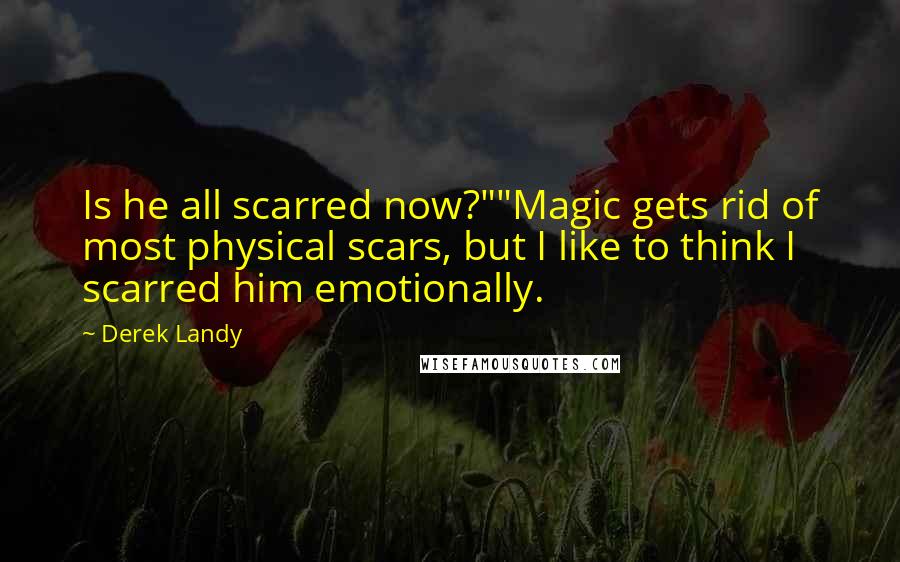 Derek Landy Quotes: Is he all scarred now?""Magic gets rid of most physical scars, but I like to think I scarred him emotionally.