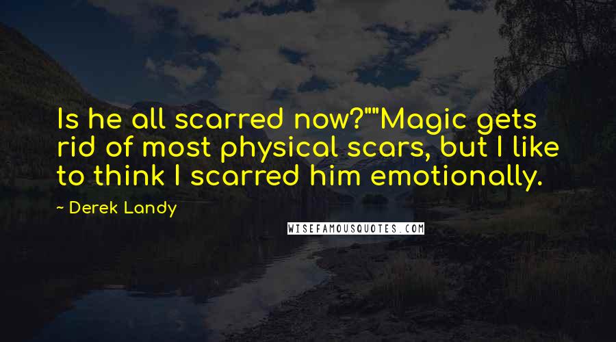 Derek Landy Quotes: Is he all scarred now?""Magic gets rid of most physical scars, but I like to think I scarred him emotionally.