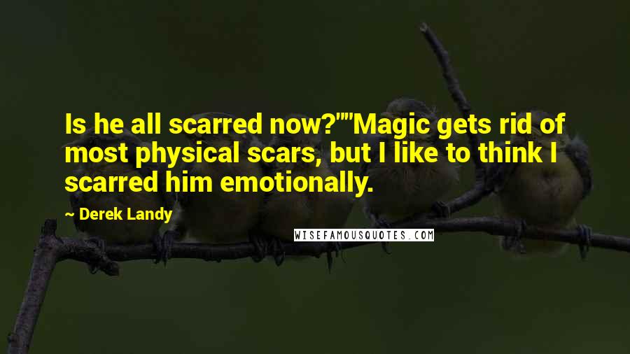 Derek Landy Quotes: Is he all scarred now?""Magic gets rid of most physical scars, but I like to think I scarred him emotionally.