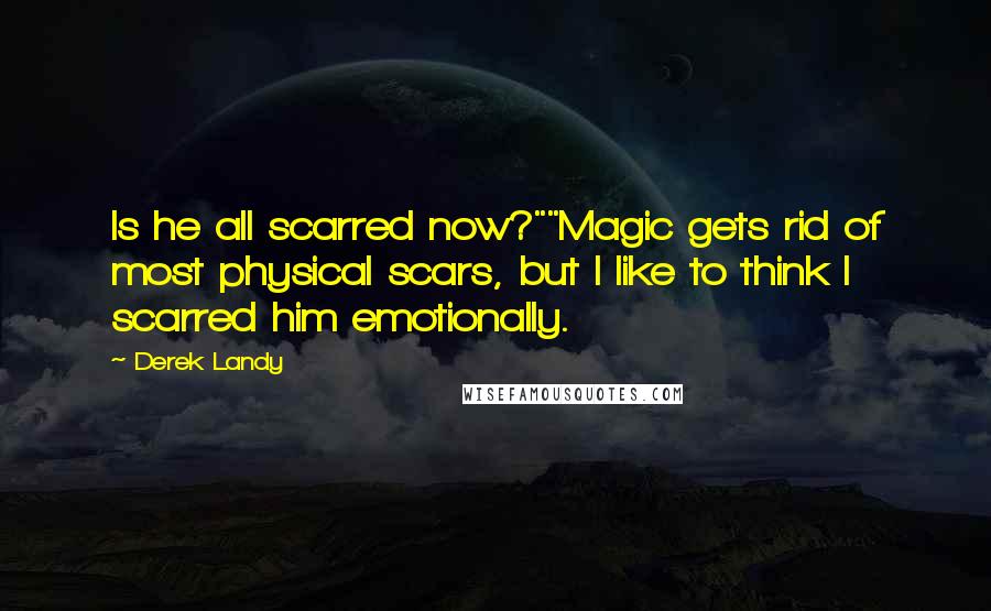 Derek Landy Quotes: Is he all scarred now?""Magic gets rid of most physical scars, but I like to think I scarred him emotionally.