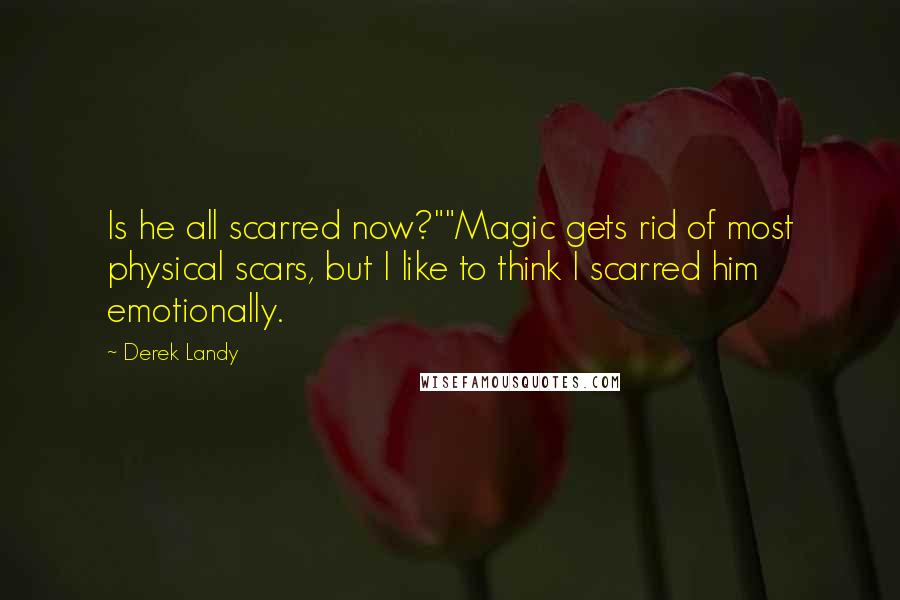 Derek Landy Quotes: Is he all scarred now?""Magic gets rid of most physical scars, but I like to think I scarred him emotionally.