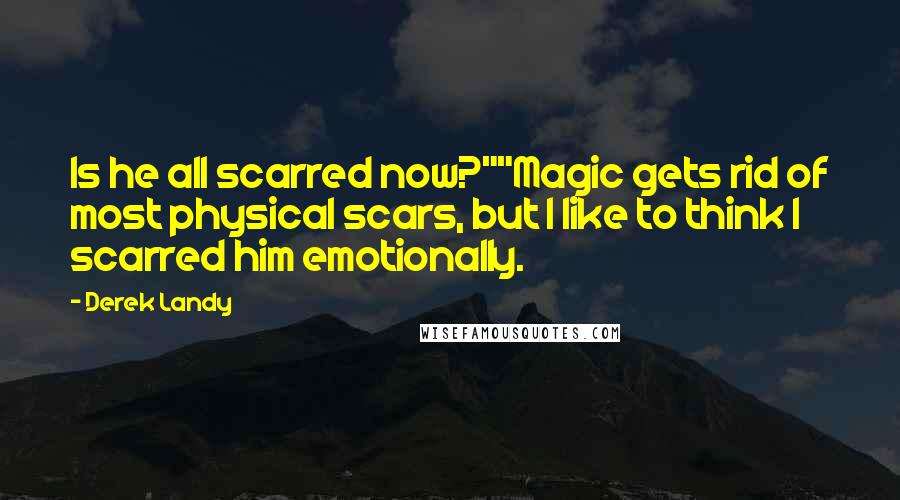 Derek Landy Quotes: Is he all scarred now?""Magic gets rid of most physical scars, but I like to think I scarred him emotionally.