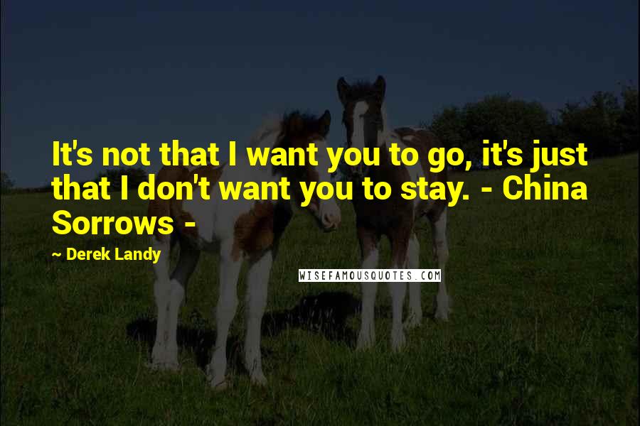 Derek Landy Quotes: It's not that I want you to go, it's just that I don't want you to stay. - China Sorrows -
