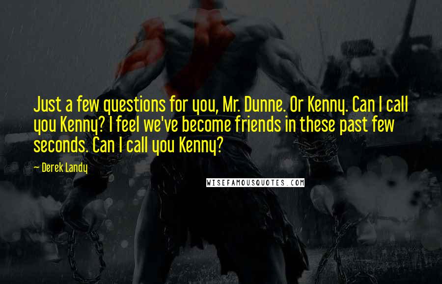 Derek Landy Quotes: Just a few questions for you, Mr. Dunne. Or Kenny. Can I call you Kenny? I feel we've become friends in these past few seconds. Can I call you Kenny?