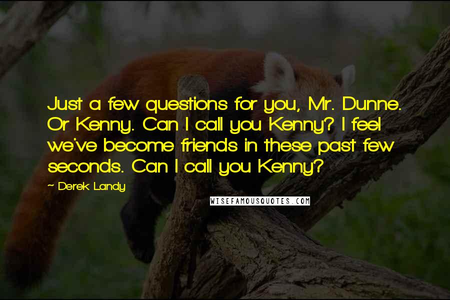 Derek Landy Quotes: Just a few questions for you, Mr. Dunne. Or Kenny. Can I call you Kenny? I feel we've become friends in these past few seconds. Can I call you Kenny?