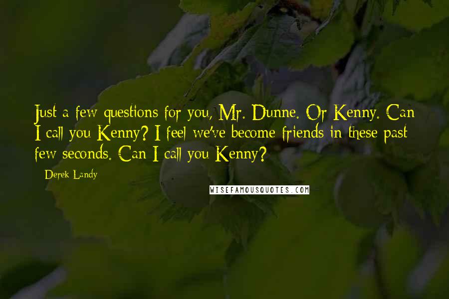 Derek Landy Quotes: Just a few questions for you, Mr. Dunne. Or Kenny. Can I call you Kenny? I feel we've become friends in these past few seconds. Can I call you Kenny?