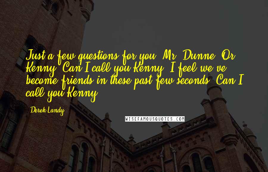 Derek Landy Quotes: Just a few questions for you, Mr. Dunne. Or Kenny. Can I call you Kenny? I feel we've become friends in these past few seconds. Can I call you Kenny?