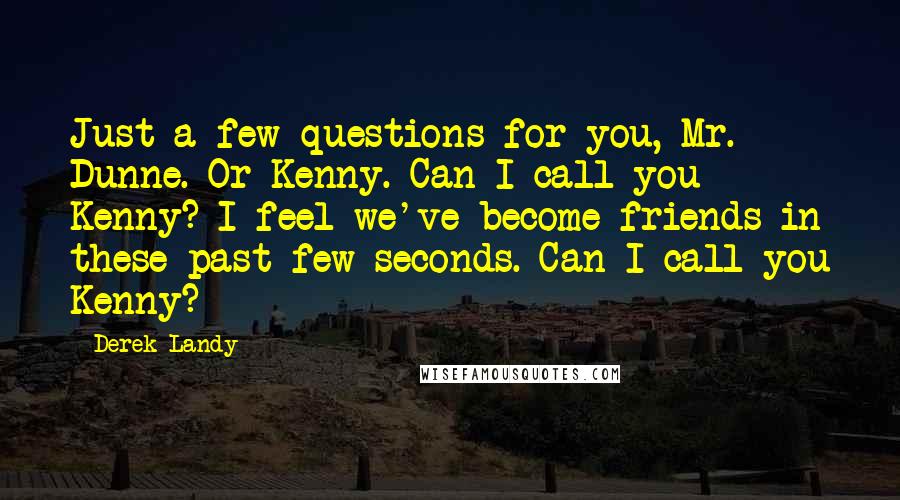 Derek Landy Quotes: Just a few questions for you, Mr. Dunne. Or Kenny. Can I call you Kenny? I feel we've become friends in these past few seconds. Can I call you Kenny?