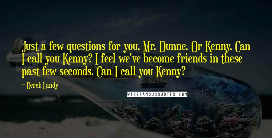 Derek Landy Quotes: Just a few questions for you, Mr. Dunne. Or Kenny. Can I call you Kenny? I feel we've become friends in these past few seconds. Can I call you Kenny?
