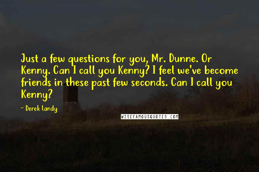 Derek Landy Quotes: Just a few questions for you, Mr. Dunne. Or Kenny. Can I call you Kenny? I feel we've become friends in these past few seconds. Can I call you Kenny?