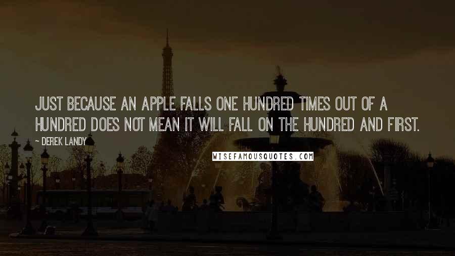 Derek Landy Quotes: Just because an apple falls one hundred times out of a hundred does not mean it will fall on the hundred and first.