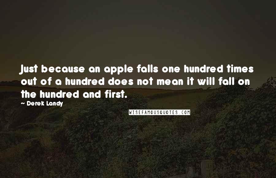 Derek Landy Quotes: Just because an apple falls one hundred times out of a hundred does not mean it will fall on the hundred and first.