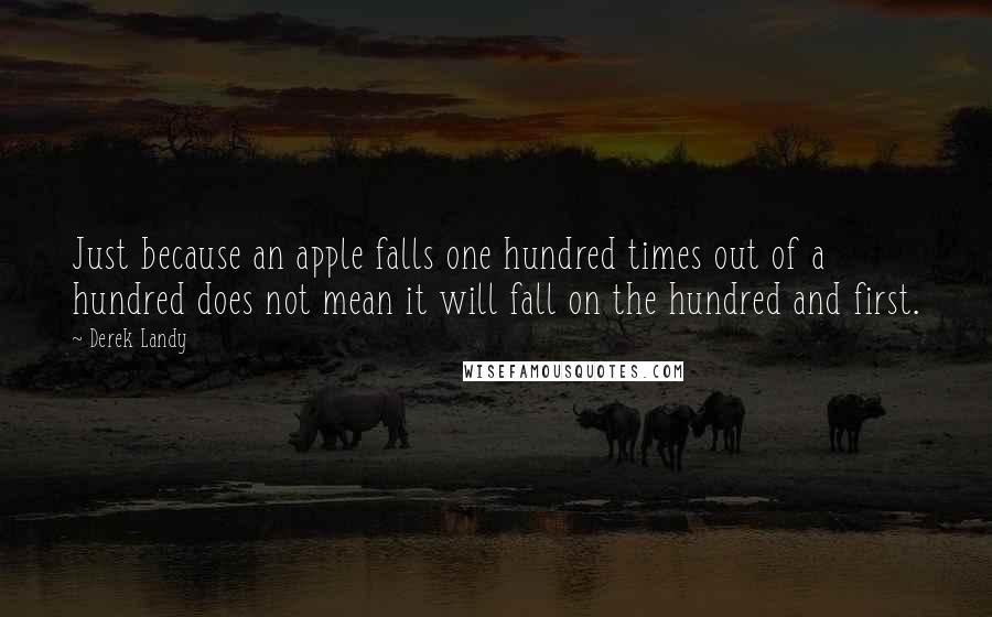 Derek Landy Quotes: Just because an apple falls one hundred times out of a hundred does not mean it will fall on the hundred and first.