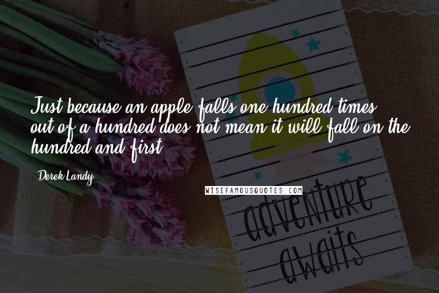 Derek Landy Quotes: Just because an apple falls one hundred times out of a hundred does not mean it will fall on the hundred and first.