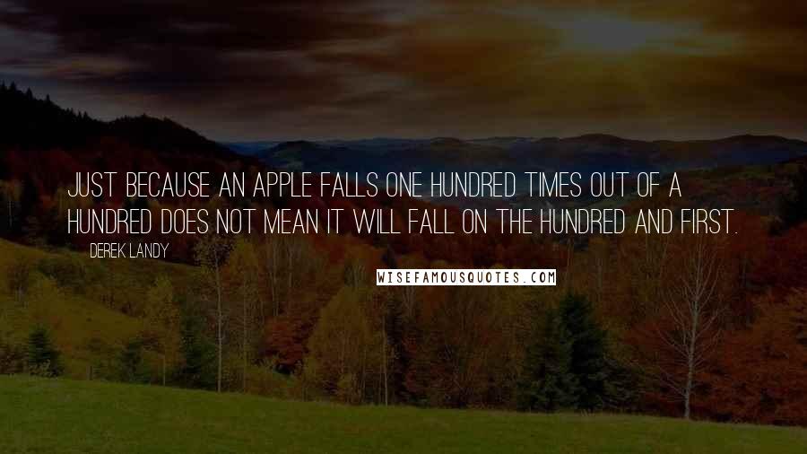 Derek Landy Quotes: Just because an apple falls one hundred times out of a hundred does not mean it will fall on the hundred and first.