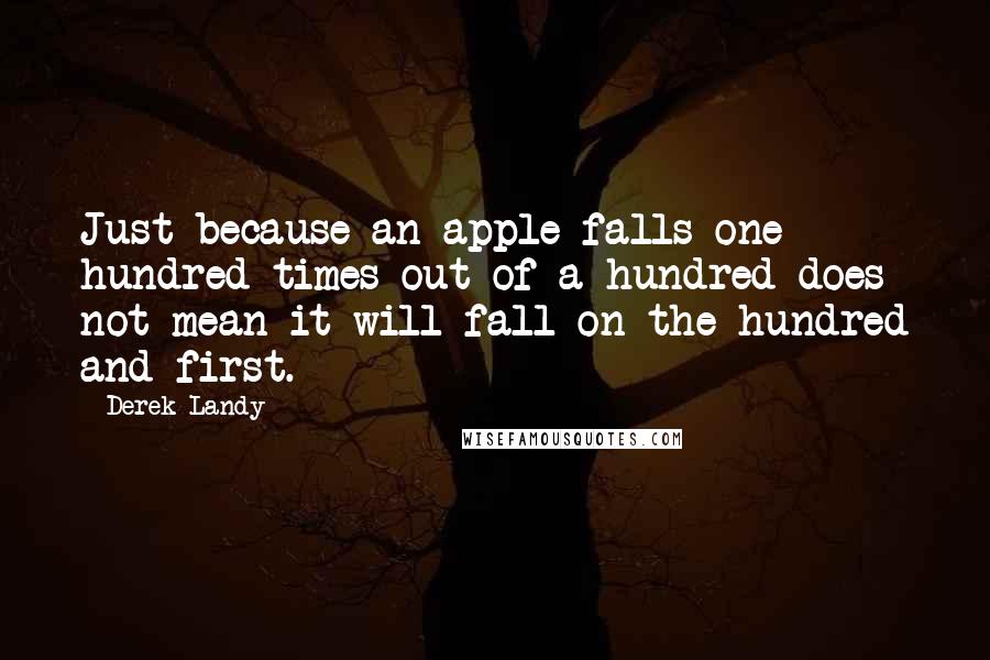 Derek Landy Quotes: Just because an apple falls one hundred times out of a hundred does not mean it will fall on the hundred and first.