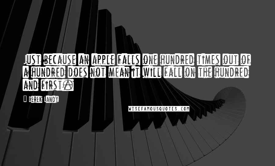 Derek Landy Quotes: Just because an apple falls one hundred times out of a hundred does not mean it will fall on the hundred and first.