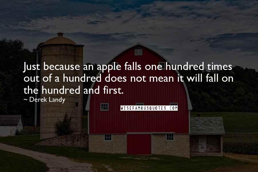 Derek Landy Quotes: Just because an apple falls one hundred times out of a hundred does not mean it will fall on the hundred and first.