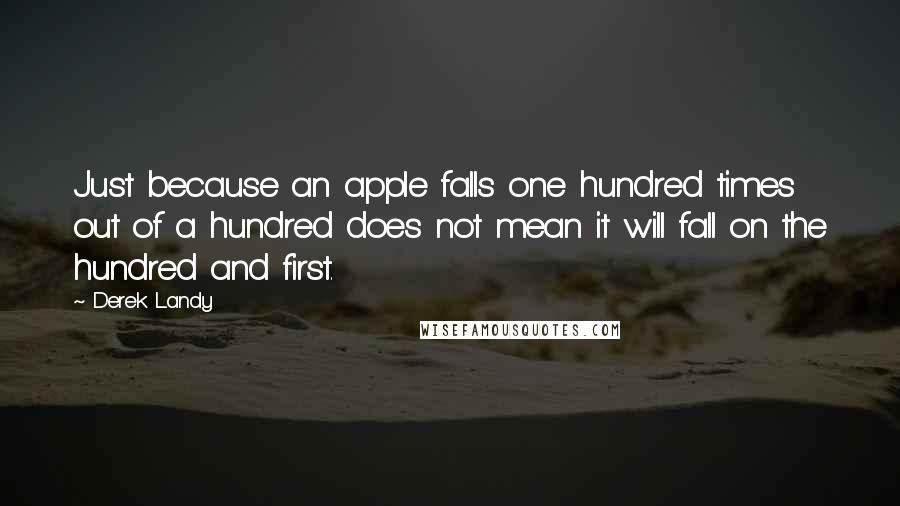 Derek Landy Quotes: Just because an apple falls one hundred times out of a hundred does not mean it will fall on the hundred and first.