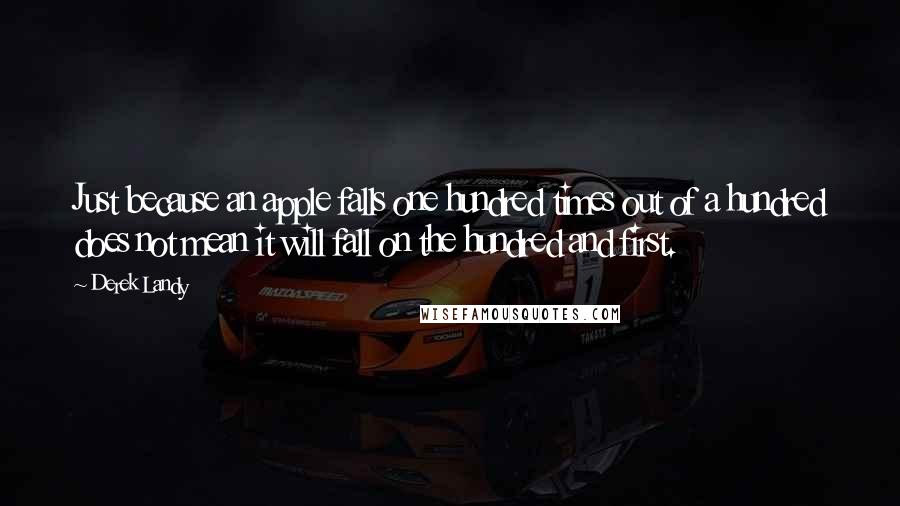 Derek Landy Quotes: Just because an apple falls one hundred times out of a hundred does not mean it will fall on the hundred and first.