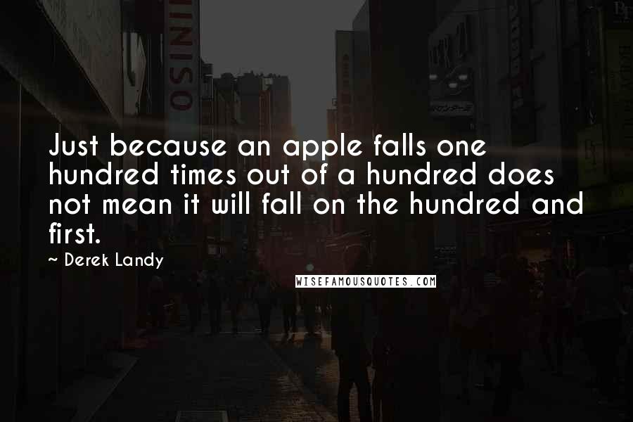 Derek Landy Quotes: Just because an apple falls one hundred times out of a hundred does not mean it will fall on the hundred and first.