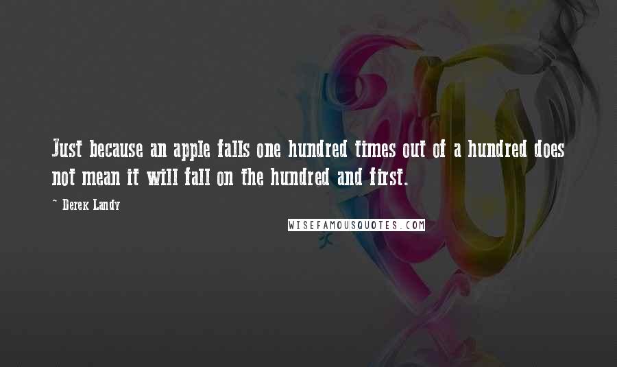 Derek Landy Quotes: Just because an apple falls one hundred times out of a hundred does not mean it will fall on the hundred and first.