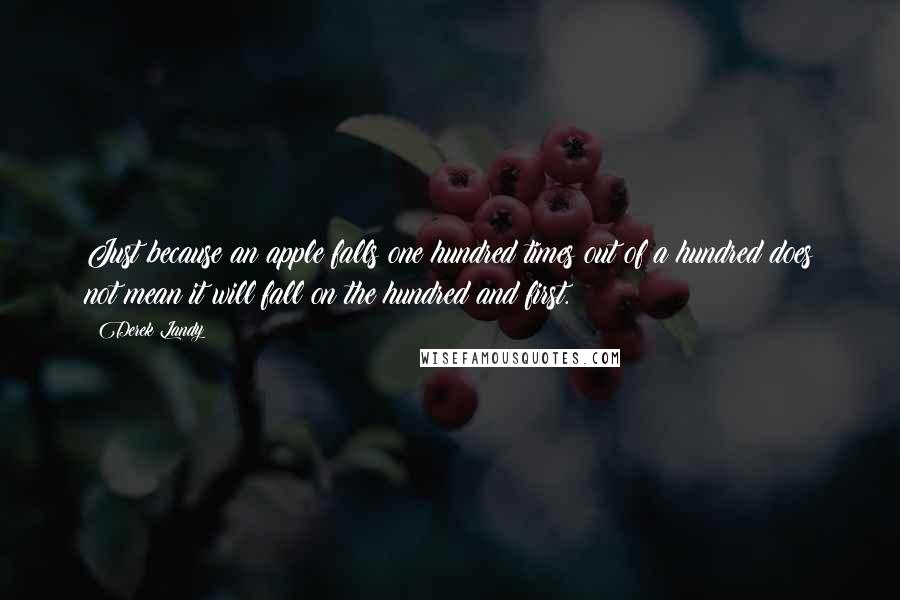 Derek Landy Quotes: Just because an apple falls one hundred times out of a hundred does not mean it will fall on the hundred and first.