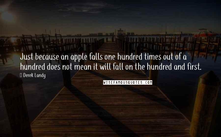 Derek Landy Quotes: Just because an apple falls one hundred times out of a hundred does not mean it will fall on the hundred and first.