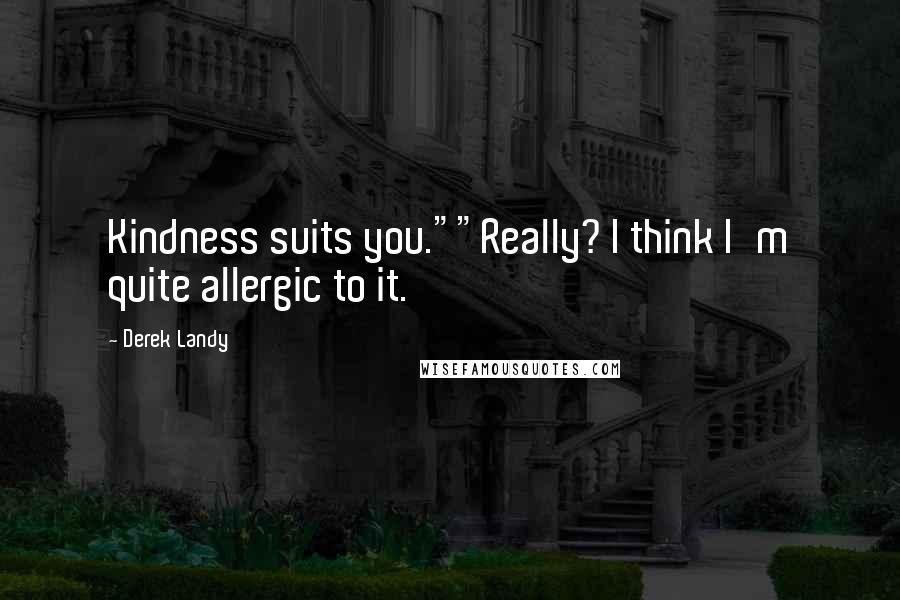 Derek Landy Quotes: Kindness suits you.""Really? I think I'm quite allergic to it.