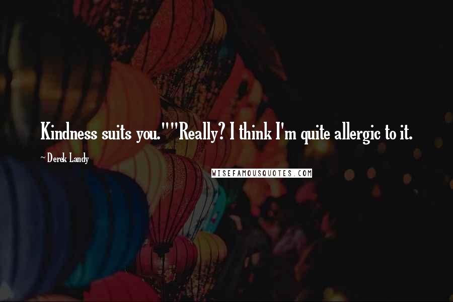 Derek Landy Quotes: Kindness suits you.""Really? I think I'm quite allergic to it.