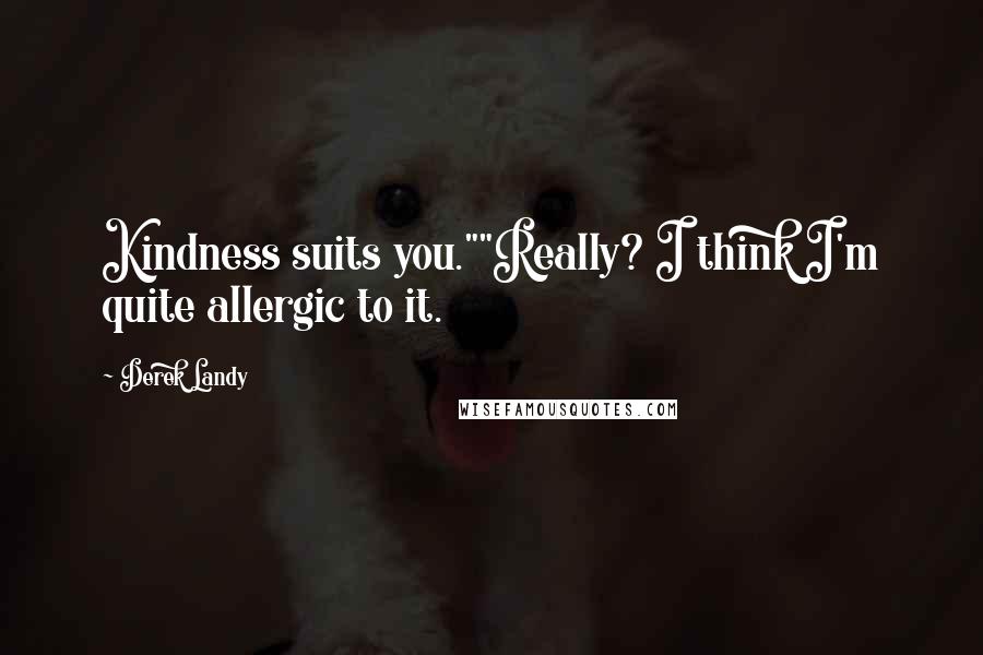 Derek Landy Quotes: Kindness suits you.""Really? I think I'm quite allergic to it.