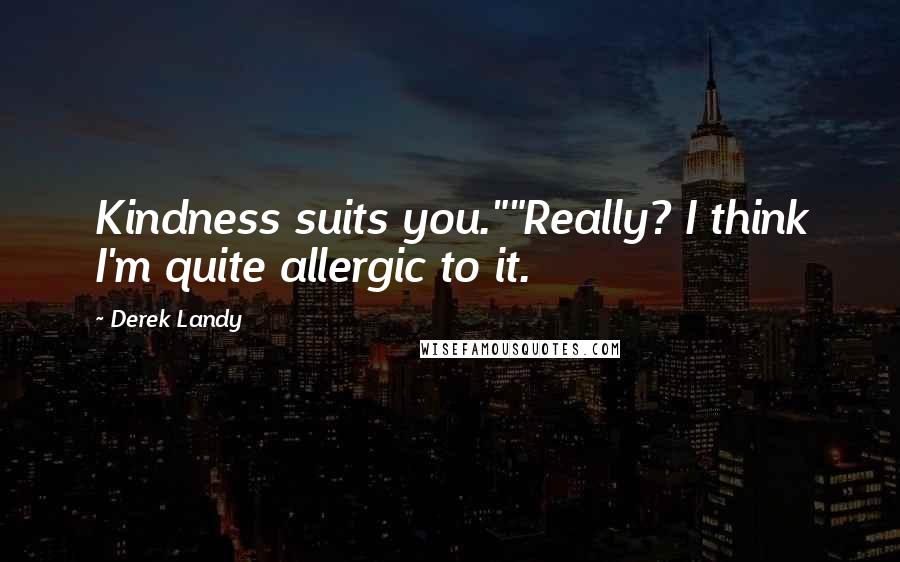 Derek Landy Quotes: Kindness suits you.""Really? I think I'm quite allergic to it.