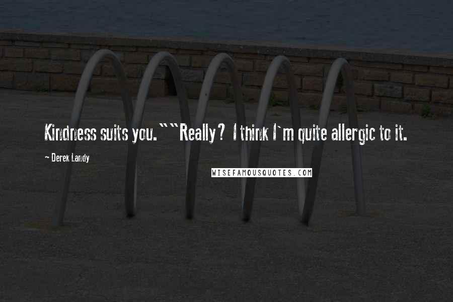 Derek Landy Quotes: Kindness suits you.""Really? I think I'm quite allergic to it.