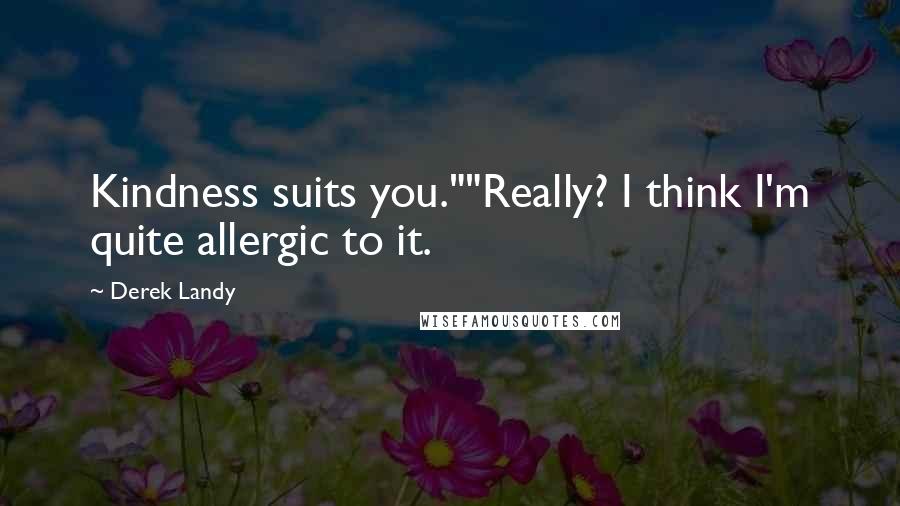 Derek Landy Quotes: Kindness suits you.""Really? I think I'm quite allergic to it.