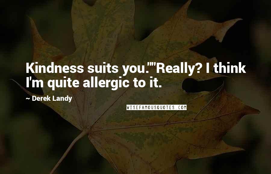 Derek Landy Quotes: Kindness suits you.""Really? I think I'm quite allergic to it.