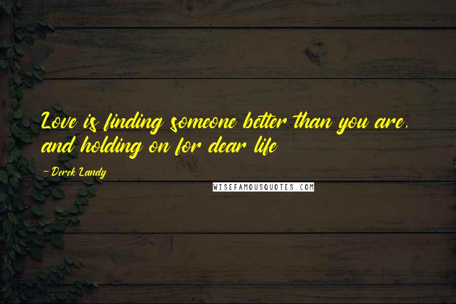 Derek Landy Quotes: Love is finding someone better than you are, and holding on for dear life