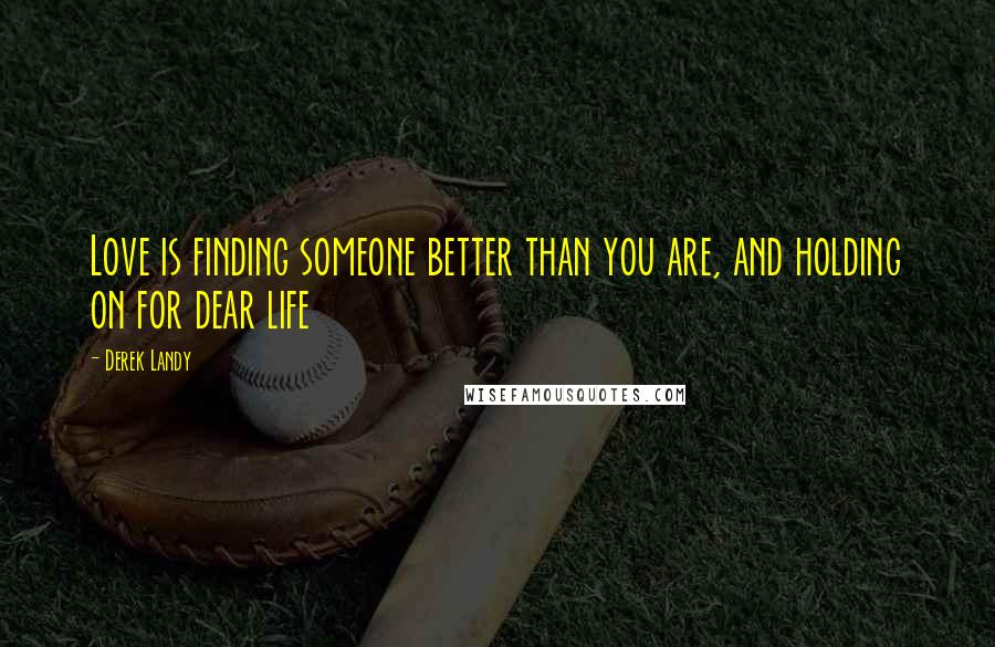 Derek Landy Quotes: Love is finding someone better than you are, and holding on for dear life