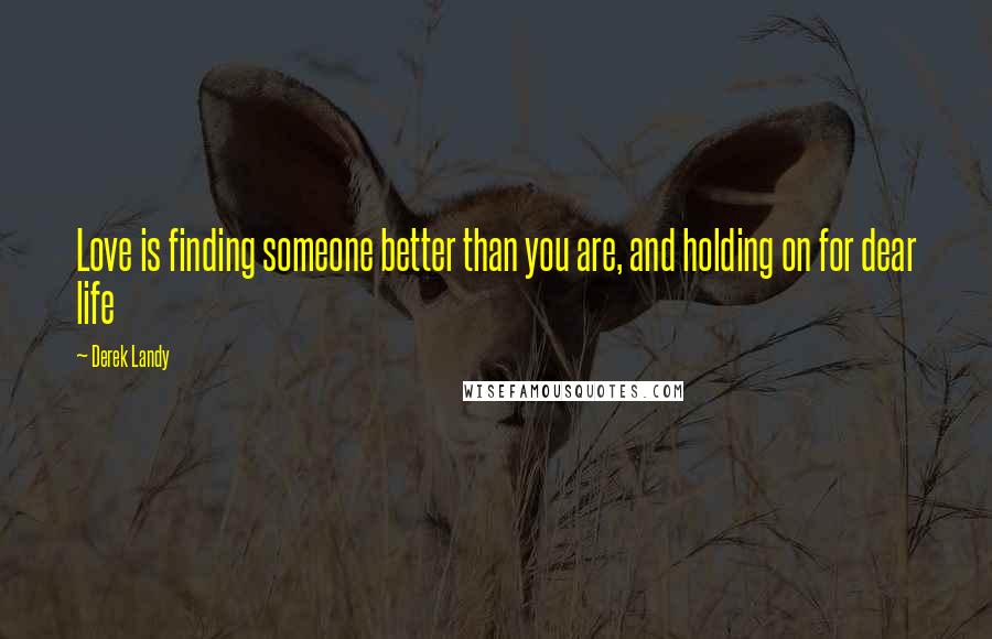 Derek Landy Quotes: Love is finding someone better than you are, and holding on for dear life